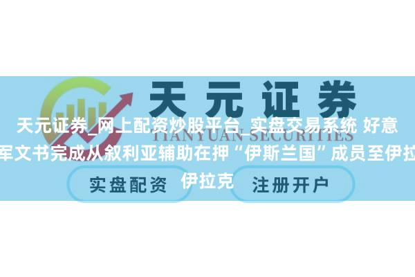 天元证券_网上配资炒股平台_实盘交易系统 好意思军文书完成从叙利亚辅助在押“伊斯兰国”成员至伊拉克